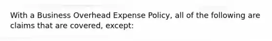 With a Business Overhead Expense Policy, all of the following are claims that are covered, except: