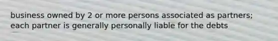 business owned by 2 or more persons associated as partners; each partner is generally personally liable for the debts