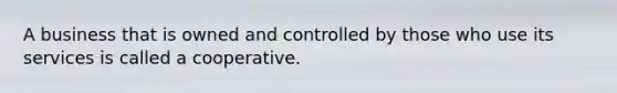 A business that is owned and controlled by those who use its services is called a cooperative.