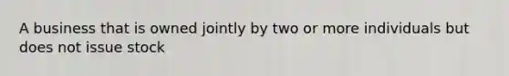 A business that is owned jointly by two or more individuals but does not issue stock