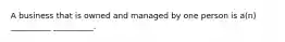 A business that is owned and managed by one person is a(n) __________ __________.