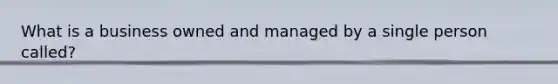 What is a business owned and managed by a single person called?