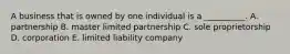 A business that is owned by one individual is a​ __________. A. partnership B. master limited partnership C. sole proprietorship D. corporation E. limited liability company