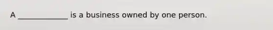 A _____________ is a business owned by one person.