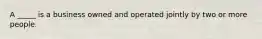 A _____ is a business owned and operated jointly by two or more people.