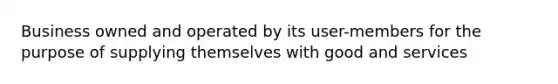 Business owned and operated by its user-members for the purpose of supplying themselves with good and services