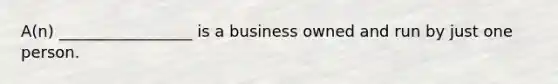 A(n) _________________ is a business owned and run by just one person.