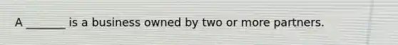 A _______ is a business owned by two or more partners.