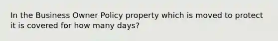 In the Business Owner Policy property which is moved to protect it is covered for how many days?