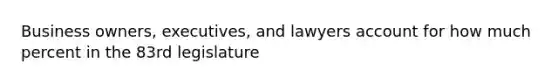 Business owners, executives, and lawyers account for how much percent in the 83rd legislature