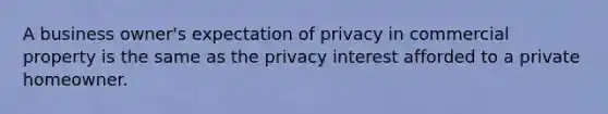 A business owner's expectation of privacy in commercial property is the same as the privacy interest afforded to a private homeowner.