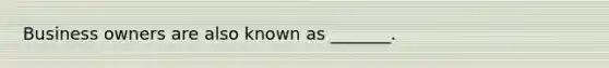 Business owners are also known as _______.
