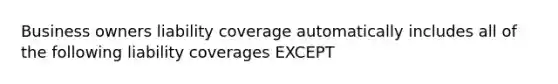 Business owners liability coverage automatically includes all of the following liability coverages EXCEPT