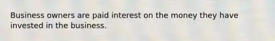 Business owners are paid interest on the money they have invested in the business.