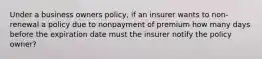 Under a business owners policy, if an insurer wants to non-renewal a policy due to nonpayment of premium how many days before the expiration date must the insurer notify the policy owner?