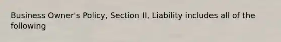 Business Owner's Policy, Section II, Liability includes all of the following