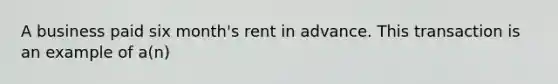 A business paid six month's rent in advance. This transaction is an example of a(n)