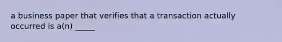 a business paper that verifies that a transaction actually occurred is a(n) _____