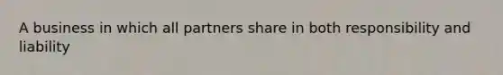 A business in which all partners share in both responsibility and liability