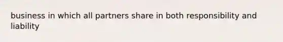 business in which all partners share in both responsibility and liability