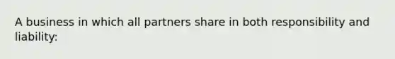 A business in which all partners share in both responsibility and liability: