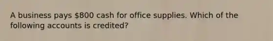 A business pays 800 cash for office supplies. Which of the following accounts is credited?