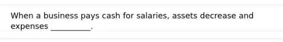 When a business pays cash for salaries, assets decrease and expenses __________.