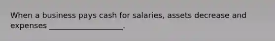 When a business pays cash for salaries, assets decrease and expenses ___________________.