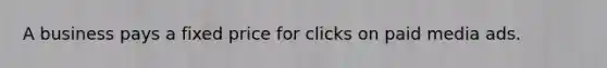 A business pays a fixed price for clicks on paid media ads.