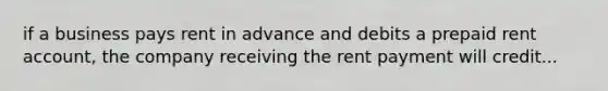 if a business pays rent in advance and debits a prepaid rent account, the company receiving the rent payment will credit...