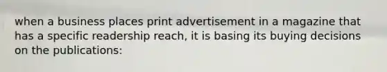 when a business places print advertisement in a magazine that has a specific readership reach, it is basing its buying decisions on the publications: