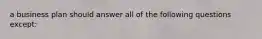 a business plan should answer all of the following questions except: