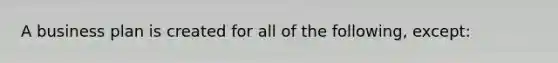 A business plan is created for all of the following, except: