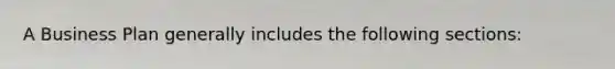 A Business Plan generally includes the following sections: