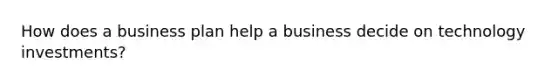 How does a business plan help a business decide on technology investments?