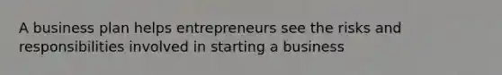 A business plan helps entrepreneurs see the risks and responsibilities involved in starting a business