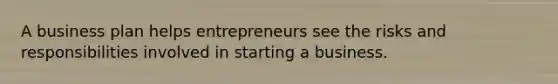 A business plan helps entrepreneurs see the risks and responsibilities involved in starting a business.