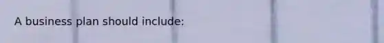 A business plan should include: