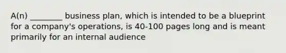 A(n) ________ business plan, which is intended to be a blueprint for a company's operations, is 40-100 pages long and is meant primarily for an internal audience