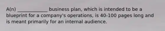 A(n) _____________ business plan, which is intended to be a blueprint for a company's operations, is 40-100 pages long and is meant primarily for an internal audience.