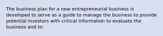 The business plan for a new entrepreneurial business is developed to serve as a guide to manage the business to provide potential investors with critical information to evaluate the business and to: