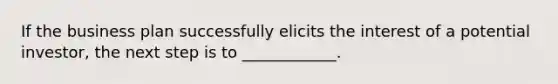 If the business plan successfully elicits the interest of a potential investor, the next step is to ____________.