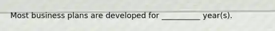 Most business plans are developed for __________ year(s).