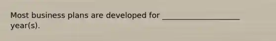 Most business plans are developed for ____________________ year(s).