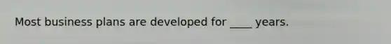 Most business plans are developed for ____ years.