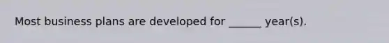 Most business plans are developed for ______ year(s).