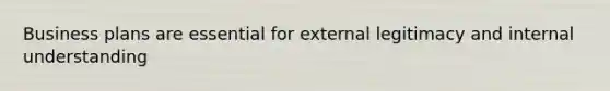 Business plans are essential for external legitimacy and internal understanding