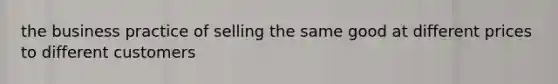 the business practice of selling the same good at different prices to different customers