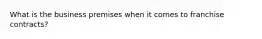 What is the business premises when it comes to franchise contracts?