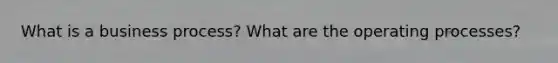 What is a business process? What are the operating processes?